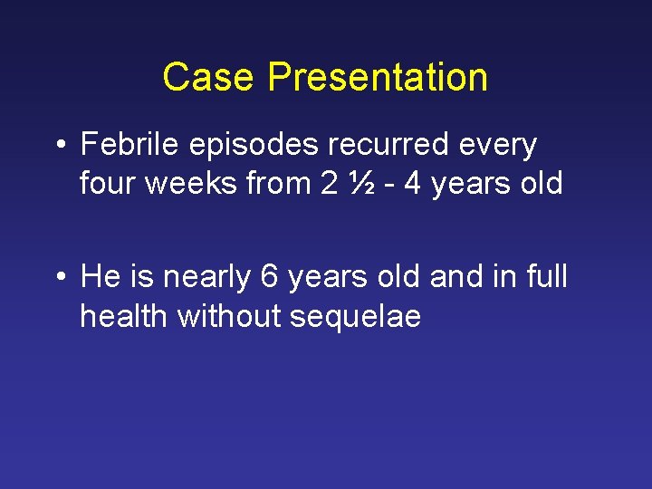 Case Presentation • Febrile episodes recurred every four weeks from 2 ½ - 4