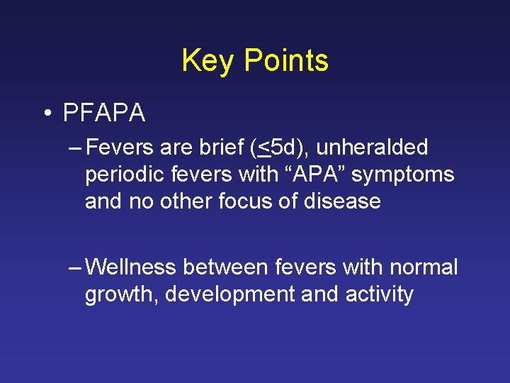 Key Points • PFAPA – Fevers are brief (<5 d), unheralded periodic fevers with