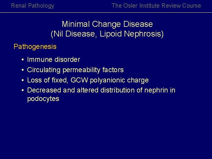 Renal Pathology The Osler Institute Review Course Minimal Change Disease (Nil Disease, Lipoid Nephrosis) Renal Pathology The Osler Institute Review Course Minimal Change Disease (Nil Disease, Lipoid Nephrosis)