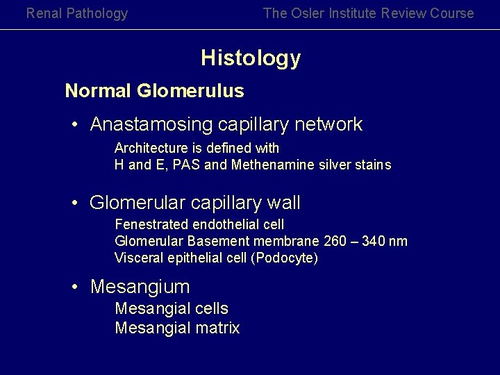 Renal Pathology The Osler Institute Review Course Histology Normal Glomerulus • Anastamosing capillary network Renal Pathology The Osler Institute Review Course Histology Normal Glomerulus • Anastamosing capillary network