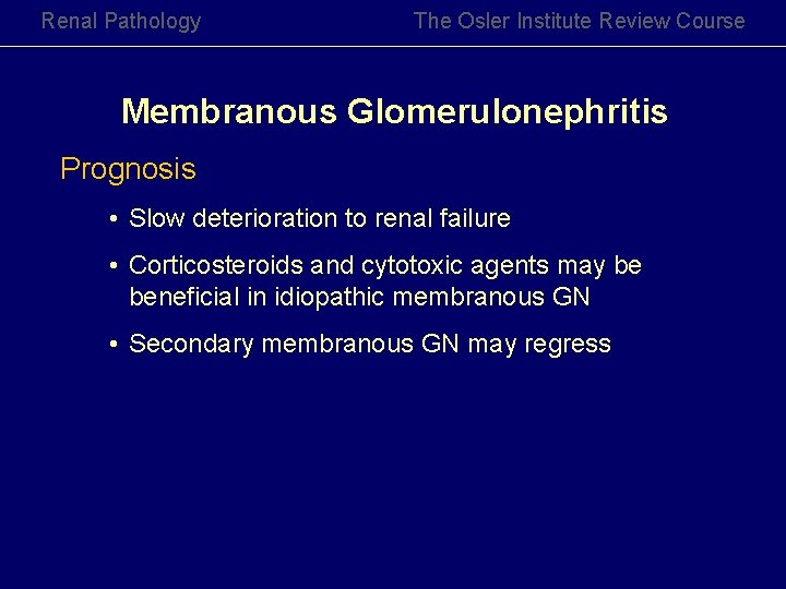 Renal Pathology The Osler Institute Review Course Membranous Glomerulonephritis Prognosis • Slow deterioration to