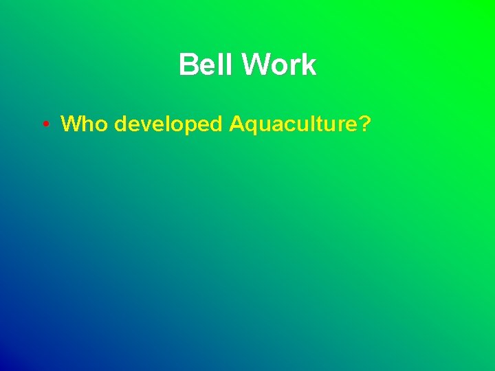 Bell Work • Who developed Aquaculture? 