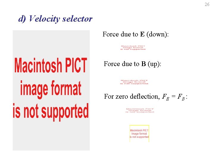 26 d) Velocity selector Force due to E (down): Force due to B (up):