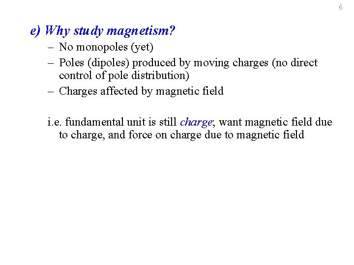 6 e) Why study magnetism? – No monopoles (yet) – Poles (dipoles) produced by