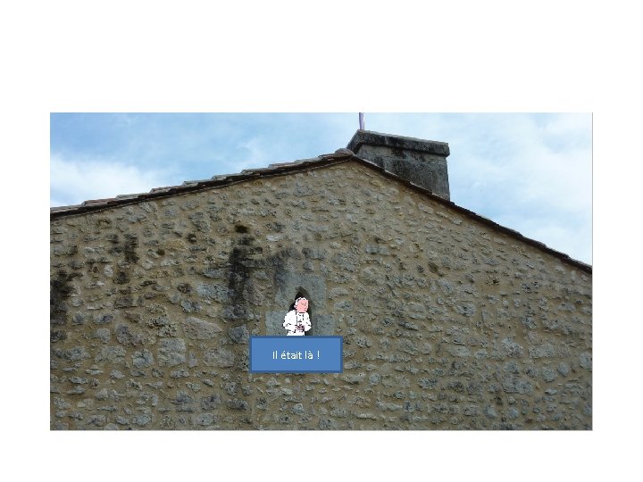 Il était là ! Il était là !