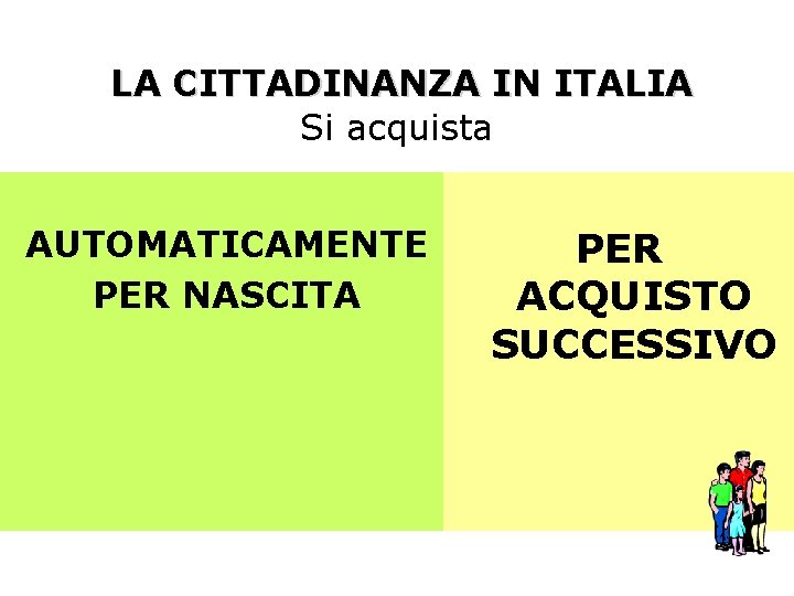 LA CITTADINANZA IN ITALIA Si acquista AUTOMATICAMENTE PER NASCITA PER ACQUISTO SUCCESSIVO 