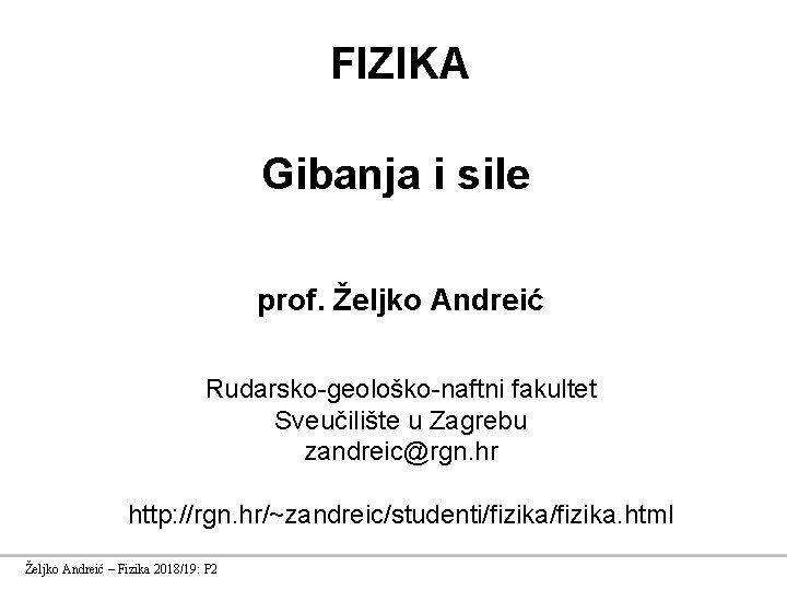 FIZIKA Gibanja i sile prof. Željko Andreić Rudarsko-geološko-naftni fakultet Sveučilište u Zagrebu zandreic@rgn. hr