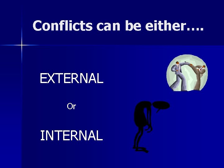 Conflicts can be either…. EXTERNAL Or INTERNAL 