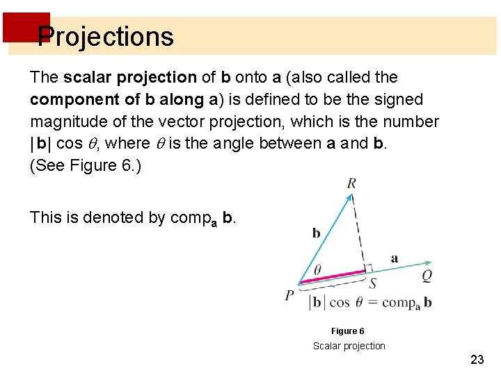 Projections The scalar projection of b onto a (also called the component of b