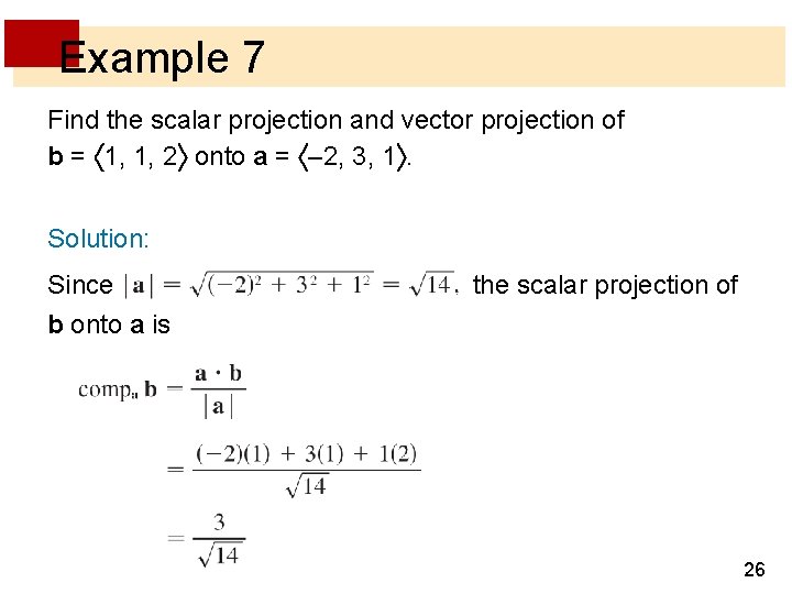 Example 7 Find the scalar projection and vector projection of b = 1, 1,