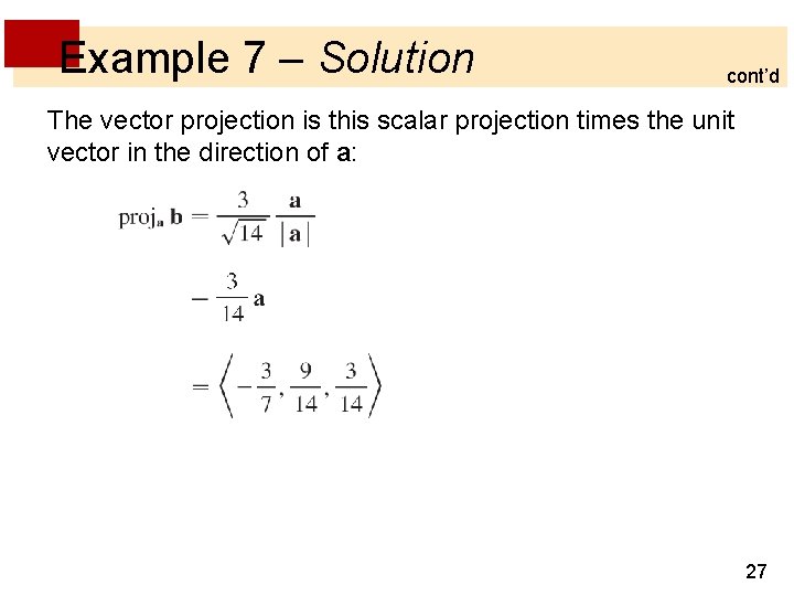 Example 7 – Solution cont’d The vector projection is this scalar projection times the