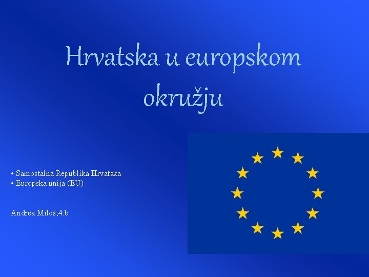 Hrvatska u europskom okružju • Samostalna Republika Hrvatska • Europska unija (EU) Andrea Miloš,