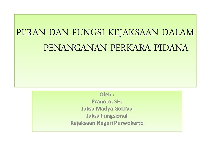 PERAN DAN FUNGSI KEJAKSAAN DALAM PENANGANAN PERKARA PIDANA Oleh : Pranoto, SH. Jaksa Madya