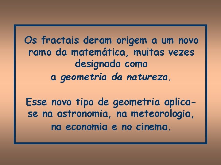 Os fractais deram origem a um novo ramo da matemática, muitas vezes designado como