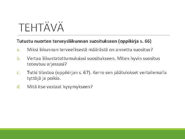 TEHTÄVÄ Tutustu nuorten terveysliikunnan suositukseen (oppikirja s. 66) a. Miksi liikunnan terveellisestä määrästä on