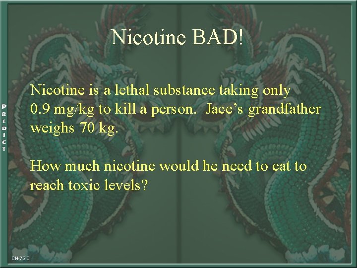 Nicotine BAD! Nicotine is a lethal substance taking only 0. 9 mg/kg to kill