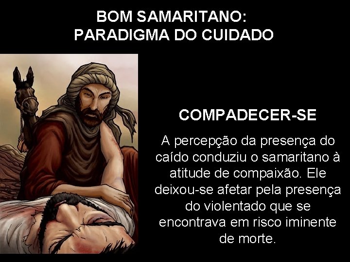 BOM SAMARITANO: PARADIGMA DO CUIDADO COMPADECER-SE A percepção da presença do caído conduziu o