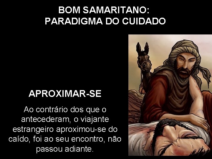 BOM SAMARITANO: PARADIGMA DO CUIDADO APROXIMAR-SE Ao contrário dos que o antecederam, o viajante