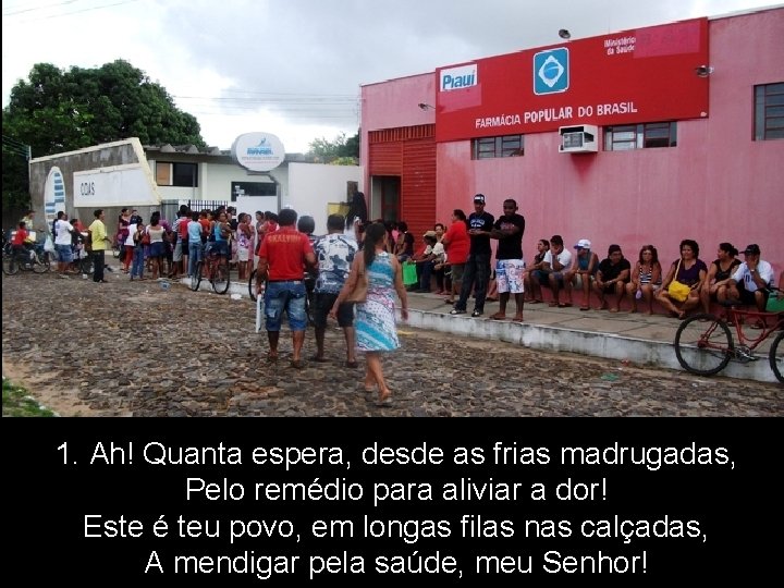 1. Ah! Quanta espera, desde as frias madrugadas, Pelo remédio para aliviar a dor!