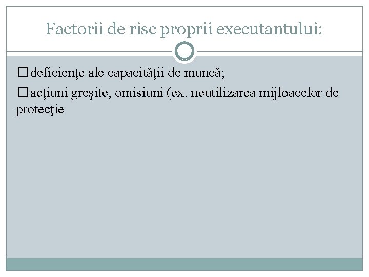 Factorii de risc proprii executantului: �deficienţe ale capacităţii de muncă; �acţiuni greşite, omisiuni (ex. Factorii de risc proprii executantului: �deficienţe ale capacităţii de muncă; �acţiuni greşite, omisiuni (ex.