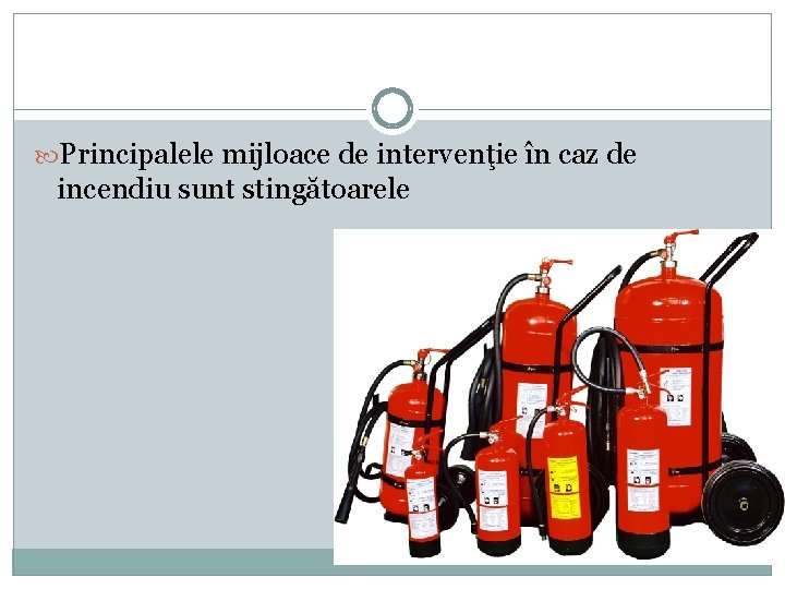 Principalele mijloace de intervenţie în caz de incendiu sunt stingătoarele Principalele mijloace de intervenţie în caz de incendiu sunt stingătoarele