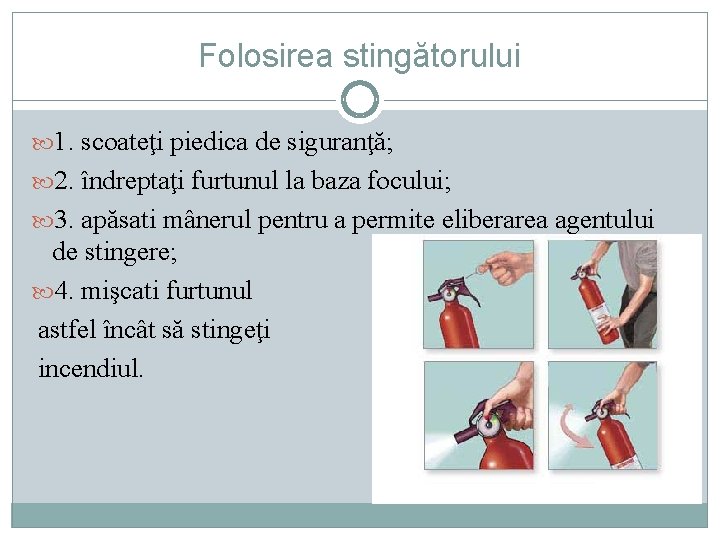 Folosirea stingătorului 1. scoateţi piedica de siguranţă; 2. îndreptaţi furtunul la baza focului; 3. Folosirea stingătorului 1. scoateţi piedica de siguranţă; 2. îndreptaţi furtunul la baza focului; 3.