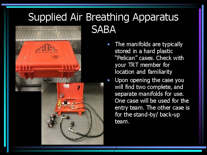 Supplied Air Breathing Apparatus SABA • The manifolds are typically stored in a hard