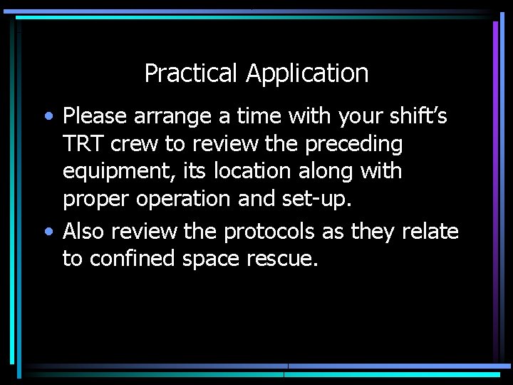 Practical Application • Please arrange a time with your shift’s TRT crew to review