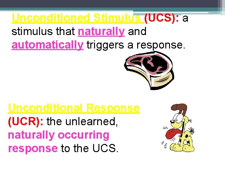 Unconditioned Stimulus (UCS): a stimulus that naturally and automatically triggers a response. Unconditional Response