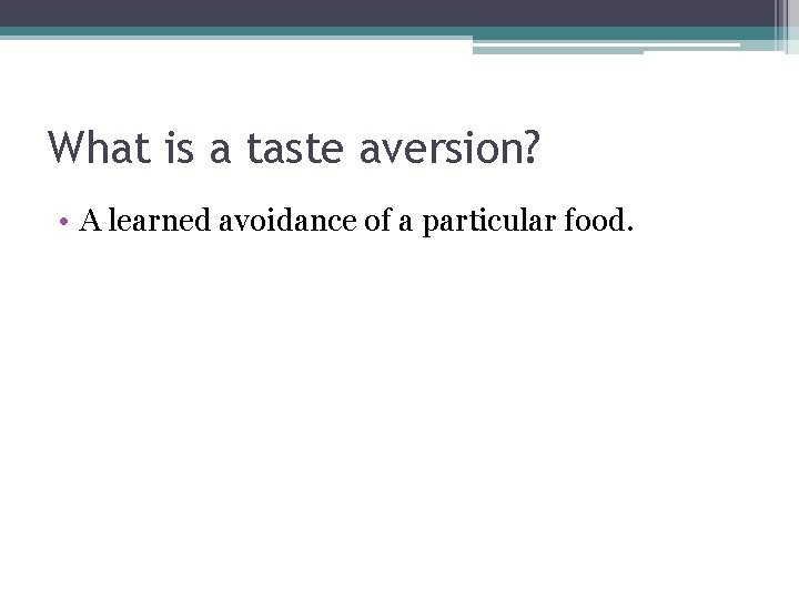 What is a taste aversion? • A learned avoidance of a particular food. 