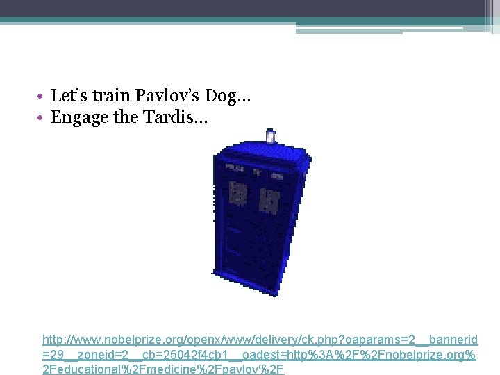  • Let’s train Pavlov’s Dog… • Engage the Tardis… http: //www. nobelprize. org/openx/www/delivery/ck.