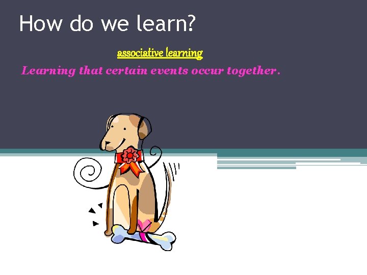 How do we learn? Most learning is associative learning Learning that certain events occur