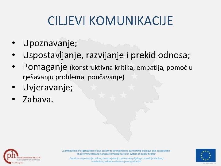 CILJEVI KOMUNIKACIJE • Upoznavanje; • Uspostavljanje, razvijanje i prekid odnosa; • Pomaganje (konstruktivna kritika,