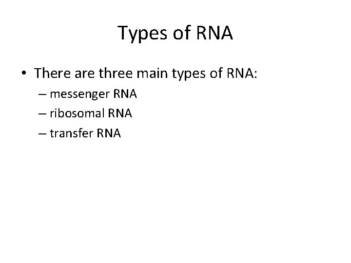 Types of RNA • There are three main types of RNA: – messenger RNA