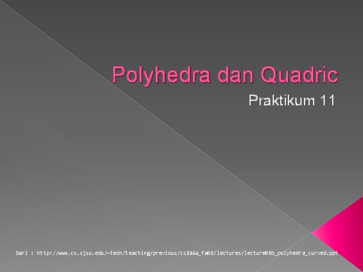 Polyhedra dan Quadric Praktikum 11 Dari : http: //www. cs. sjsu. edu/~teoh/teaching/previous/cs 116 a_fa