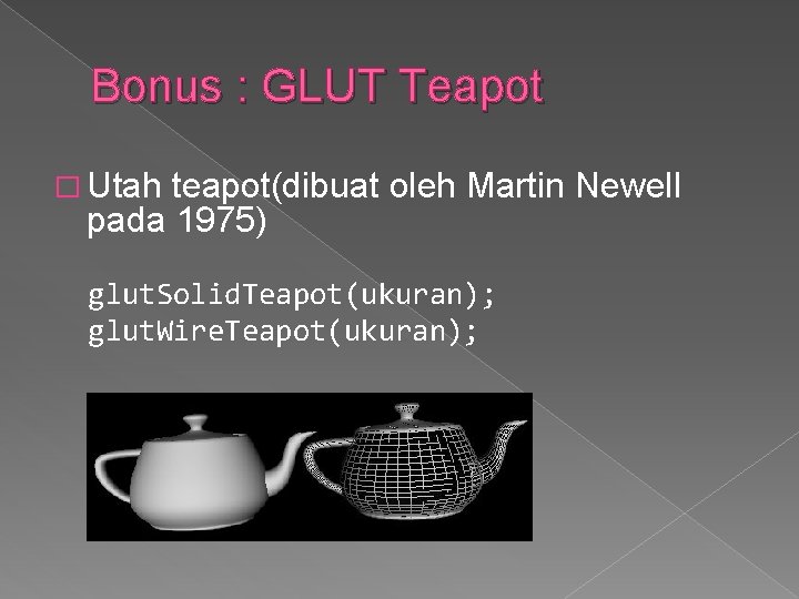 Bonus : GLUT Teapot � Utah teapot(dibuat oleh Martin Newell pada 1975) glut. Solid.