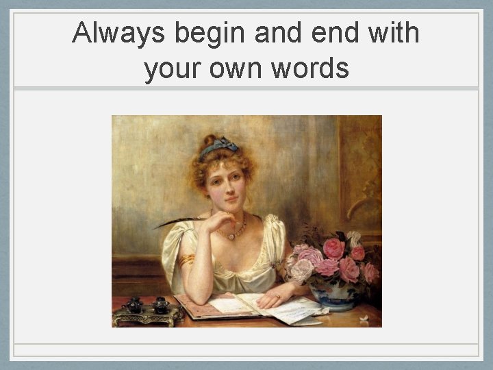 Always begin and end with your own words 