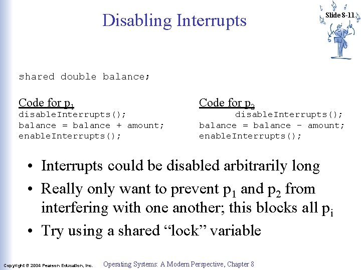 Disabling Interrupts Slide 8 -11 shared double balance; Code for p 1 disable. Interrupts(); Disabling Interrupts Slide 8 -11 shared double balance; Code for p 1 disable. Interrupts();