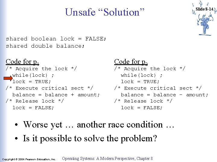 Unsafe “Solution” Slide 8 -14 shared boolean lock = FALSE; shared double balance; Code Unsafe “Solution” Slide 8 -14 shared boolean lock = FALSE; shared double balance; Code