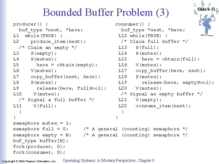 Bounded Buffer Problem (3) Slide 8 -31 producer() { consumer() { buf_type *next, *here; Bounded Buffer Problem (3) Slide 8 -31 producer() { consumer() { buf_type *next, *here;