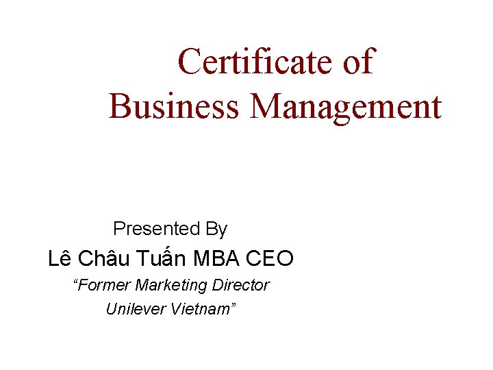 Certificate of Business Management Presented By Lê Châu Tuấn MBA CEO “Former Marketing Director