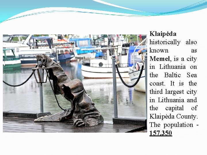 Klaipėda historically also known as Memel, is a city in Lithuania on the Baltic