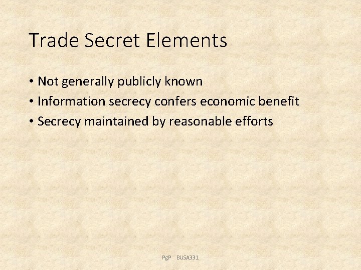 Trade Secret Elements • Not generally publicly known • Information secrecy confers economic benefit