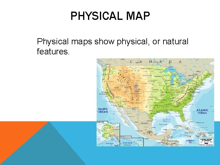 PHYSICAL MAP Physical maps show physical, or natural features. 