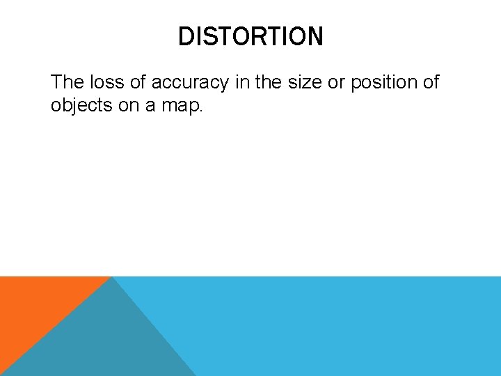 DISTORTION The loss of accuracy in the size or position of objects on a