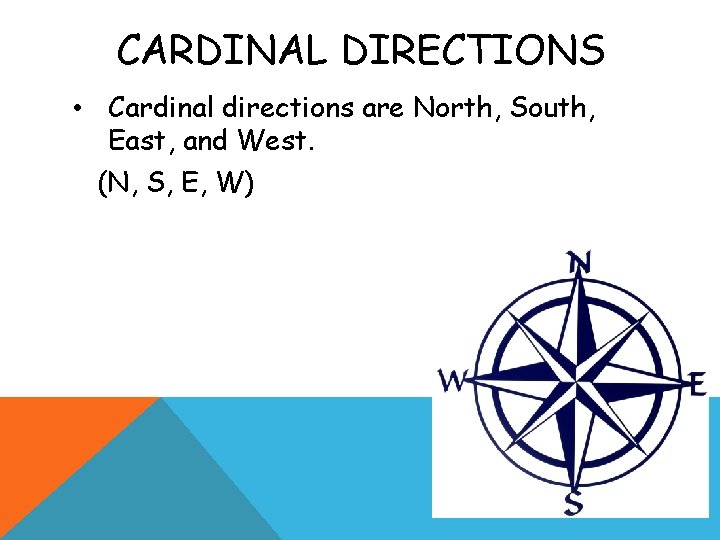 CARDINAL DIRECTIONS • Cardinal directions are North, South, East, and West. (N, S, E,