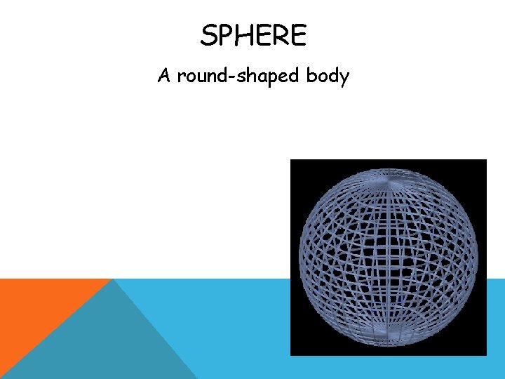 SPHERE A round-shaped body 