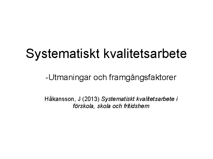 Systematiskt kvalitetsarbete -Utmaningar och framgångsfaktorer Håkansson, J (2013) Systematiskt kvalitetsarbete i förskola, skola och