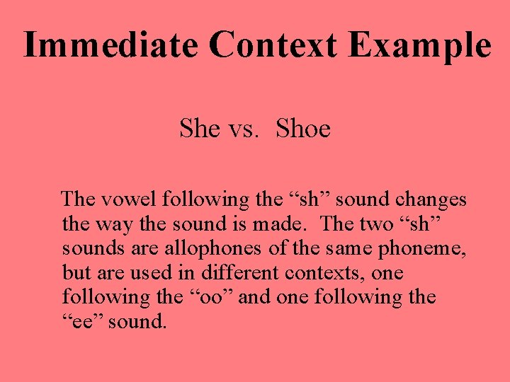 Immediate Context Example She vs. Shoe The vowel following the “sh” sound changes the