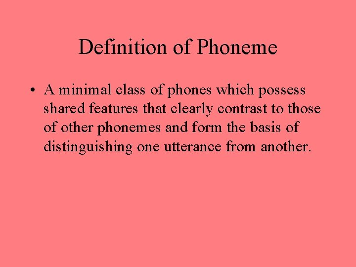 Definition of Phoneme • A minimal class of phones which possess shared features that